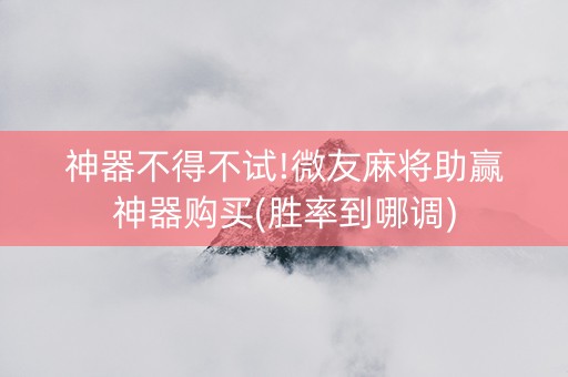 神器不得不试!微友麻将助赢神器购买(胜率到哪调)