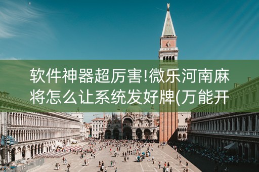 软件神器超厉害!微乐河南麻将怎么让系统发好牌(万能开挂神器)