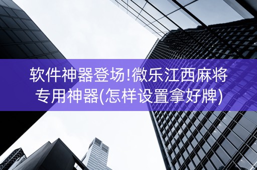 软件神器登场!微乐江西麻将专用神器(怎样设置拿好牌)