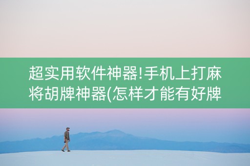 超实用软件神器!手机上打麻将胡牌神器(怎样才能有好牌)