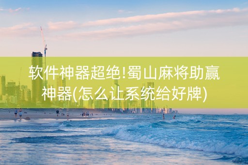 软件神器超绝!蜀山麻将助赢神器(怎么让系统给好牌)