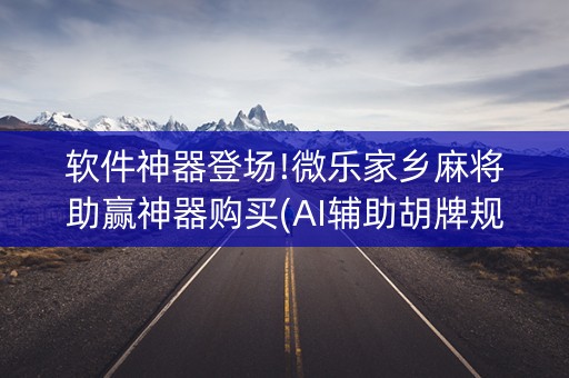 软件神器登场!微乐家乡麻将助赢神器购买(AI辅助胡牌规则)