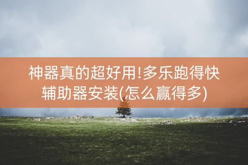 神器真的超好用!多乐跑得快辅助器安装(怎么赢得多)
