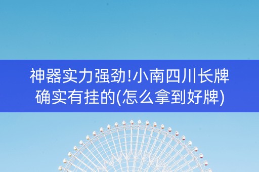 神器实力强劲!小南四川长牌确实有挂的(怎么拿到好牌)