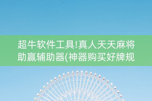 超牛软件工具!真人天天麻将助赢辅助器(神器购买好牌规律)