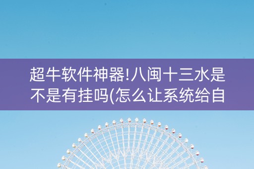 超牛软件神器!八闽十三水是不是有挂吗(怎么让系统给自己好牌)