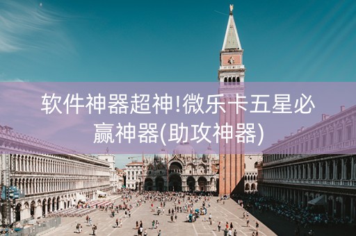 软件神器超神!微乐卡五星必赢神器(助攻神器)