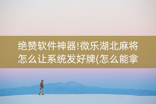绝赞软件神器!微乐湖北麻将怎么让系统发好牌(怎么能拿好牌)