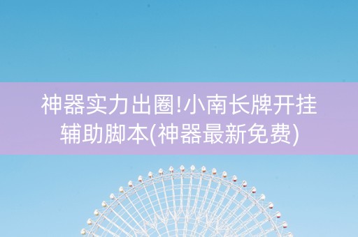 神器实力出圈!小南长牌开挂辅助脚本(神器最新免费)