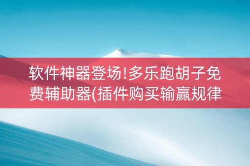软件神器登场!多乐跑胡子免费辅助器(插件购买输赢规律)