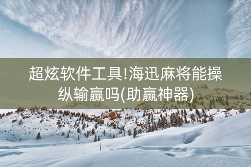 超炫软件工具!海迅麻将能操纵输赢吗(助赢神器)