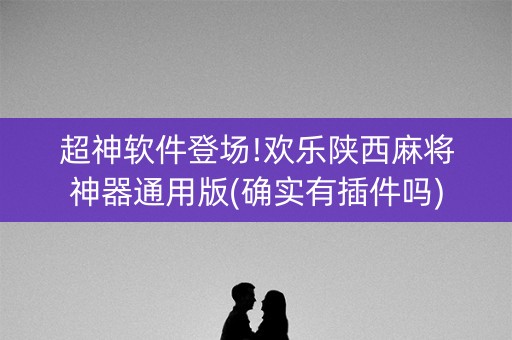 超神软件登场!欢乐陕西麻将神器通用版(确实有插件吗)