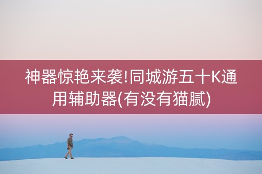 神器惊艳来袭!同城游五十K通用辅助器(有没有猫腻)