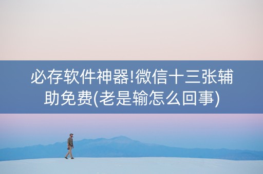 必存软件神器!微信十三张辅助免费(老是输怎么回事)