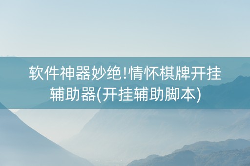 软件神器妙绝!情怀棋牌开挂辅助器(开挂辅助脚本)