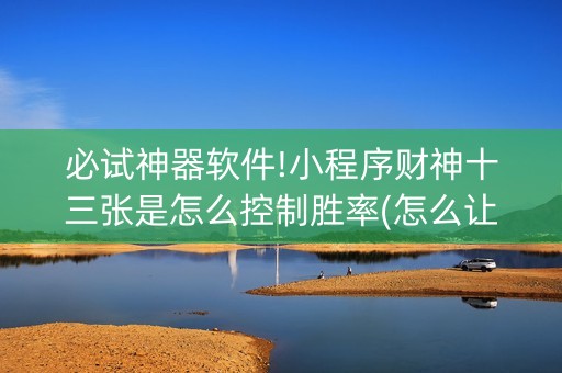 必试神器软件!小程序财神十三张是怎么控制胜率(怎么让系统给自己好牌)