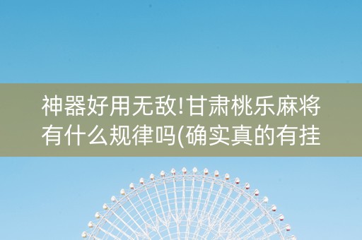 神器好用无敌!甘肃桃乐麻将有什么规律吗(确实真的有挂)