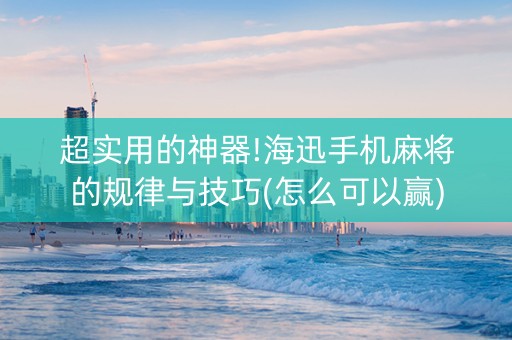 超实用的神器!海迅手机麻将的规律与技巧(怎么可以赢)