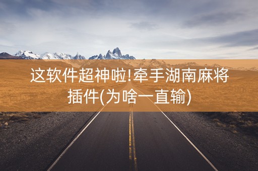 这软件超神啦!牵手湖南麻将插件(为啥一直输)
