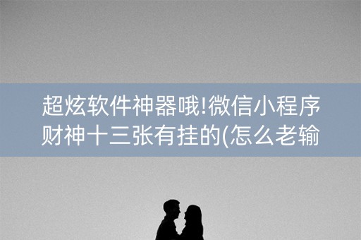 超炫软件神器哦!微信小程序财神十三张有挂的(怎么老输必备神器)