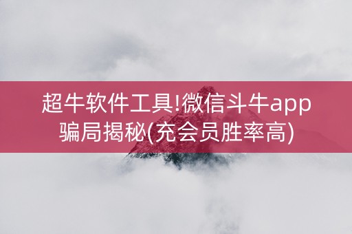 超牛软件工具!微信斗牛app骗局揭秘(充会员胜率高)