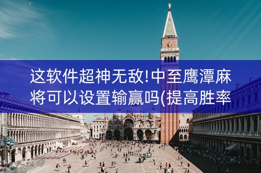 这软件超神无敌!中至鹰潭麻将可以设置输赢吗(提高胜率软件)