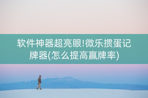 软件神器超亮眼!微乐掼蛋记牌器(怎么提高赢牌率)