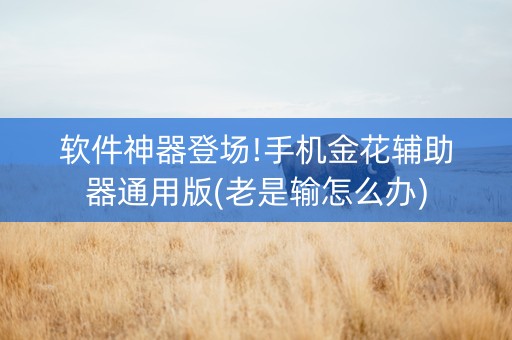 软件神器登场!手机金花辅助器通用版(老是输怎么办)