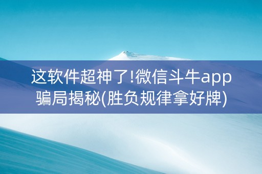 这软件超神了!微信斗牛app骗局揭秘(胜负规律拿好牌)