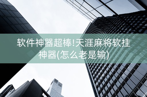 软件神器超棒!天涯麻将软挂神器(怎么老是输)