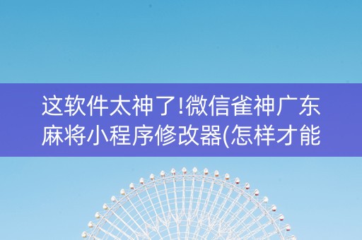 这软件太神了!微信雀神广东麻将小程序修改器(怎样才能赢)