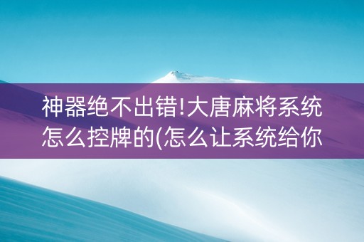 神器绝不出错!大唐麻将系统怎么控牌的(怎么让系统给你发好牌)