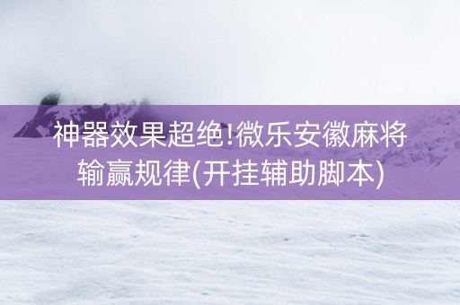 神器效果超绝!微乐安徽麻将输赢规律(开挂辅助脚本)
