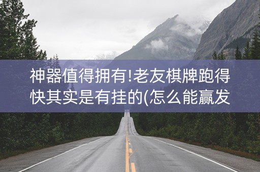 神器值得拥有!老友棋牌跑得快其实是有挂的(怎么能赢发牌规律)