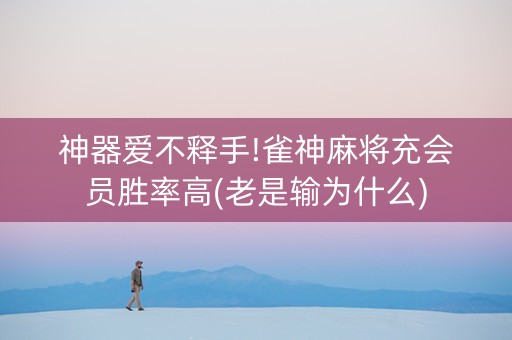 神器爱不释手!雀神麻将充会员胜率高(老是输为什么)