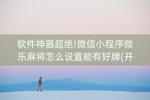 软件神器超绝!微信小程序微乐麻将怎么设置能有好牌(开挂辅助脚本)