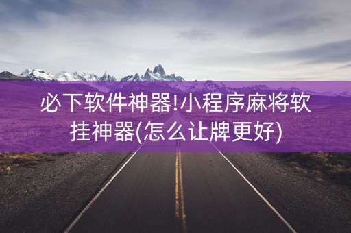 必下软件神器!小程序麻将软挂神器(怎么让牌更好)