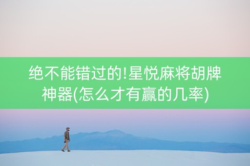 绝不能错过的!星悦麻将胡牌神器(怎么才有赢的几率)