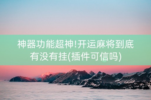 神器功能超神!开运麻将到底有没有挂(插件可信吗)