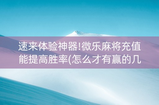 速来体验神器!微乐麻将充值能提高胜率(怎么才有赢的几率)