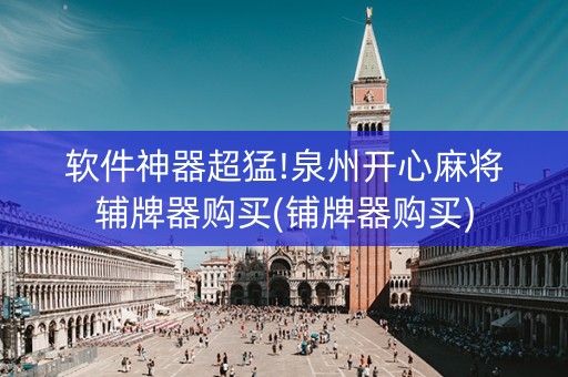 软件神器超猛!泉州开心麻将辅牌器购买(铺牌器购买)