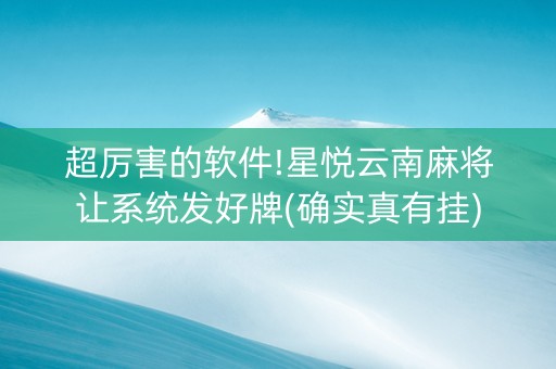 超厉害的软件!星悦云南麻将让系统发好牌(确实真有挂)