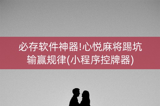 必存软件神器!心悦麻将踢坑输赢规律(小程序控牌器)