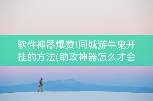 软件神器爆赞!同城游牛鬼开挂的方法(助攻神器怎么才会赢)