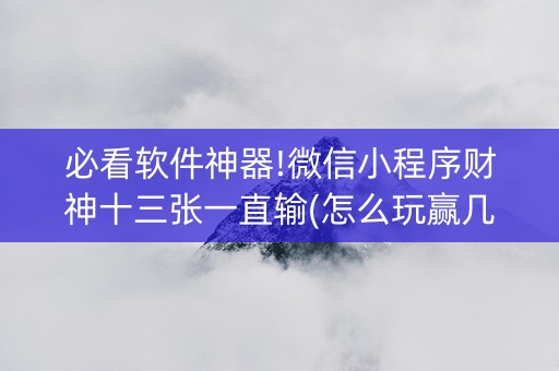 必看软件神器!微信小程序财神十三张一直输(怎么玩赢几率大)