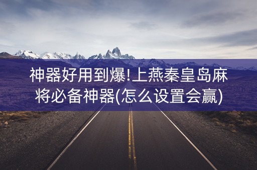 神器好用到爆!上燕秦皇岛麻将必备神器(怎么设置会赢)