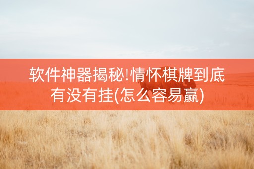 软件神器揭秘!情怀棋牌到底有没有挂(怎么容易赢)