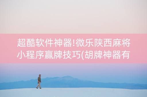超酷软件神器!微乐陕西麻将小程序赢牌技巧(胡牌神器有猫腻吗)
