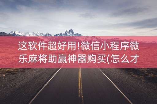 这软件超好用!微信小程序微乐麻将助赢神器购买(怎么才能来好牌)