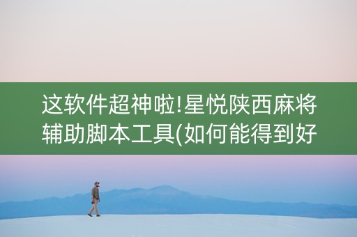 这软件超神啦!星悦陕西麻将辅助脚本工具(如何能得到好牌)